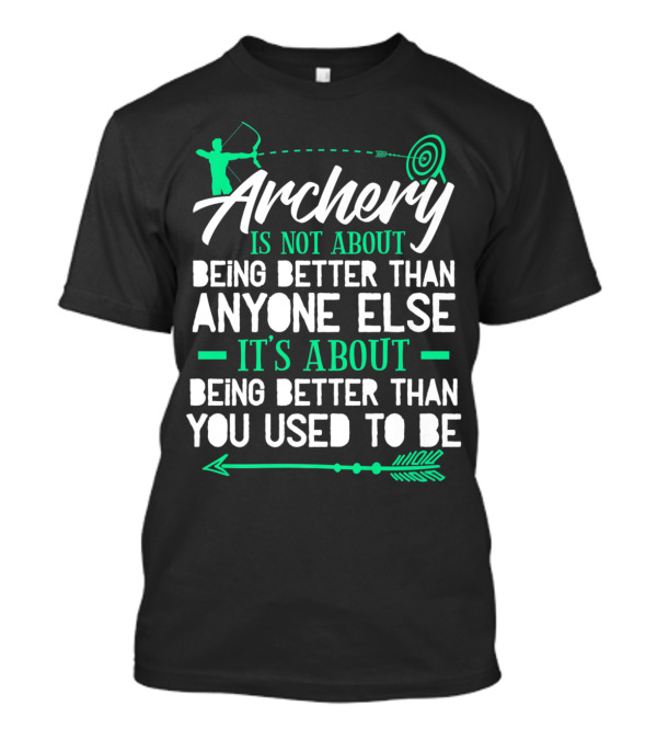 Archery Is Not About Being Better Than Anyone Else It's About Being Better Than You Used To Be T-Shirt