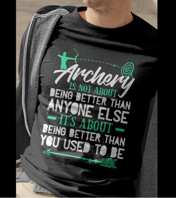 Archery Is Not About Being Better Than Anyone Else It's About Being Better Than You Used To Be T-Shirt