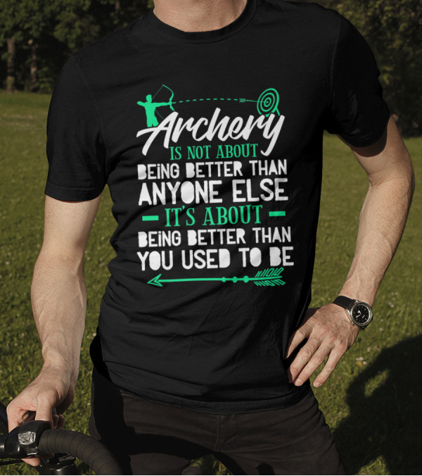 Archery Is Not About Being Better Than Anyone Else It's About Being Better Than You Used To Be T-Shirt