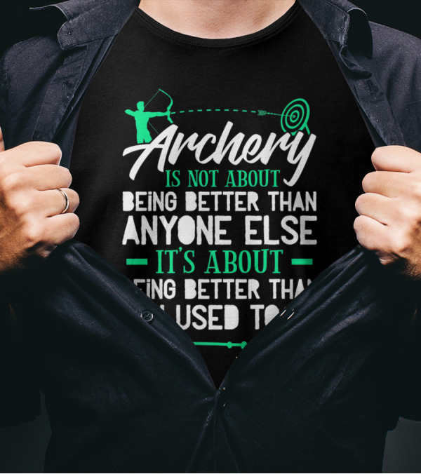 Archery Is Not About Being Better Than Anyone Else It's About Being Better Than You Used To Be T-Shirt