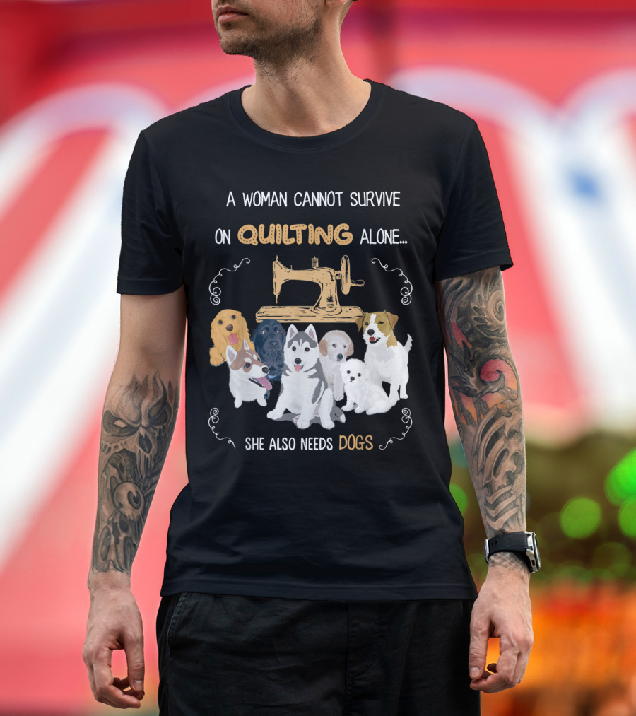 A Woman Cannot Survive On Quilting Alone She Also Needs Dogs T-Shirt