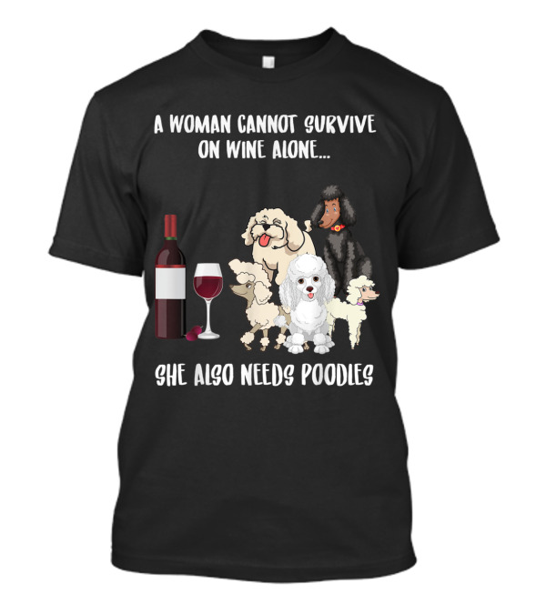 A Woman Cannot Survive On Wine Alone She Also Needs Poodles T-Shirt