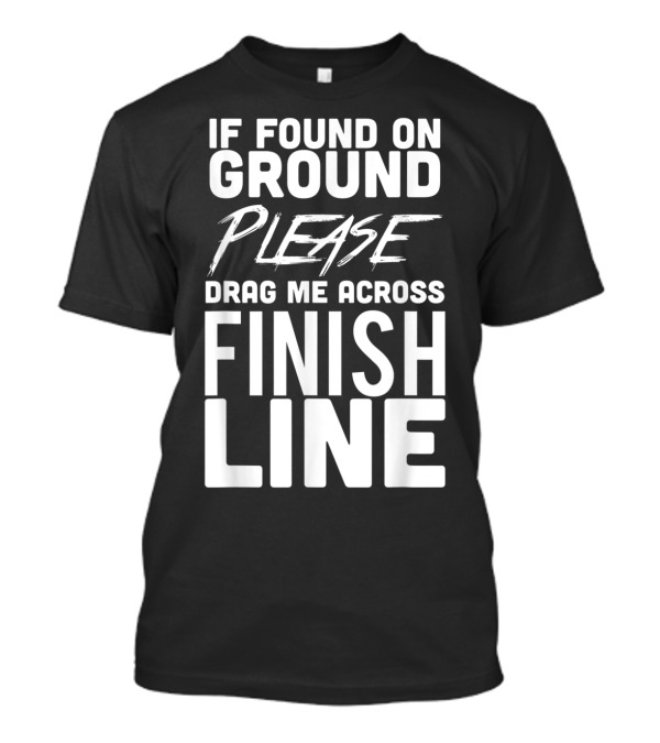 If Found On Ground Please Drag Me Across Finish Line Funny Running T-Shirt