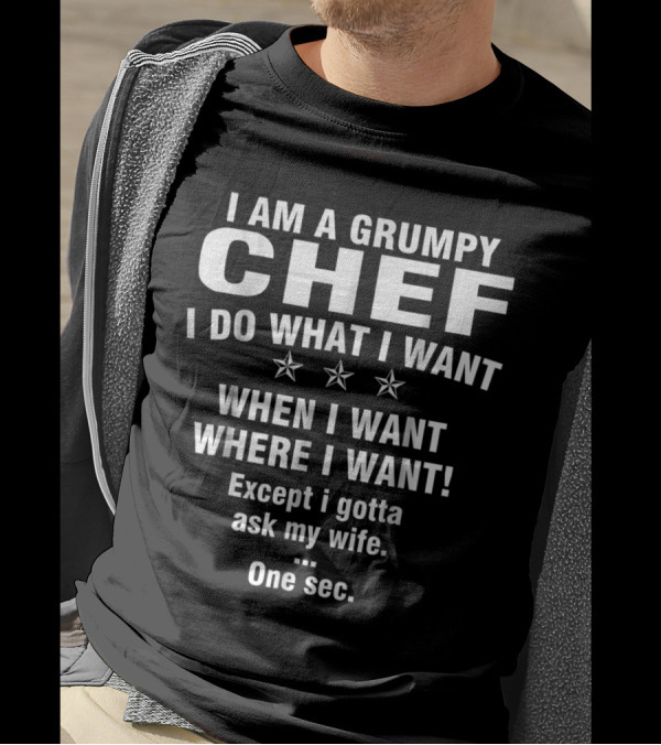 I Am A Grumpy Chef I Do What I Want When I Want Where I Want Except I Gotta Ask My Wife One Sec T-Shirt