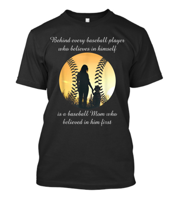Behind Every Baseball Player Who Believes In Himself Is A Baseball Mom Who Believed In Him First T-Shirt