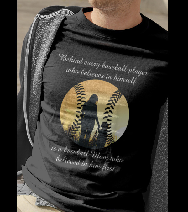Behind Every Baseball Player Who Believes In Himself Is A Baseball Mom Who Believed In Him First T-Shirt