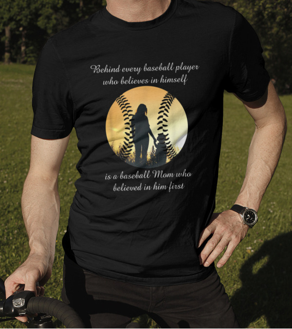 Behind Every Baseball Player Who Believes In Himself Is A Baseball Mom Who Believed In Him First T-Shirt