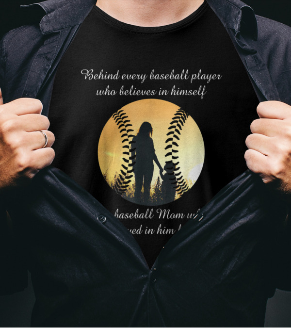 Behind Every Baseball Player Who Believes In Himself Is A Baseball Mom Who Believed In Him First T-Shirt