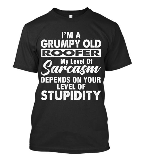 I'm A Grumpy Old Roofer My Level Of Sarcasm Depends On Your Level Of Stupidity T-Shirt