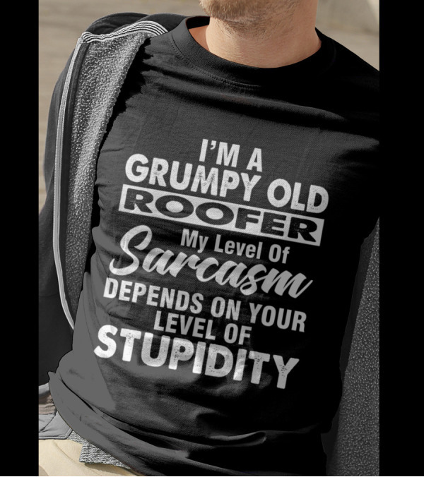 I'm A Grumpy Old Roofer My Level Of Sarcasm Depends On Your Level Of Stupidity T-Shirt