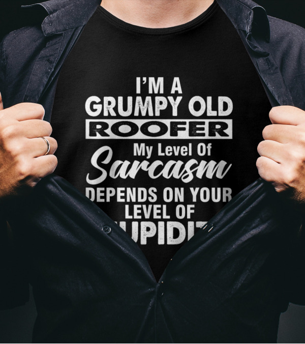 I'm A Grumpy Old Roofer My Level Of Sarcasm Depends On Your Level Of Stupidity T-Shirt