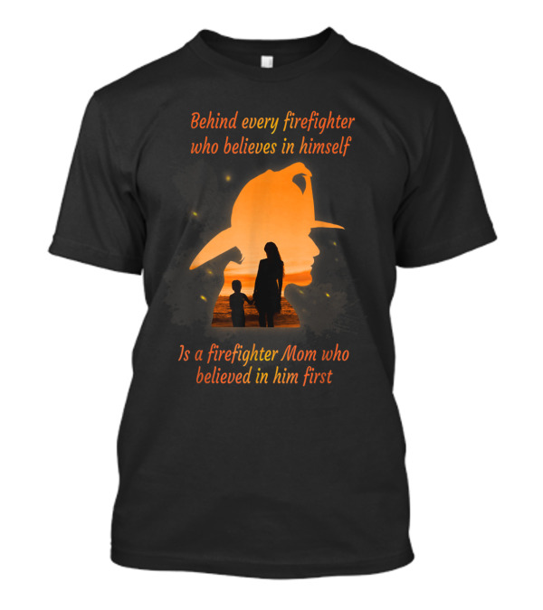 Behind Every Firefighter Who Believes In Himself Is A Firefighter Mom Who Believed In Him First T-Shirt
