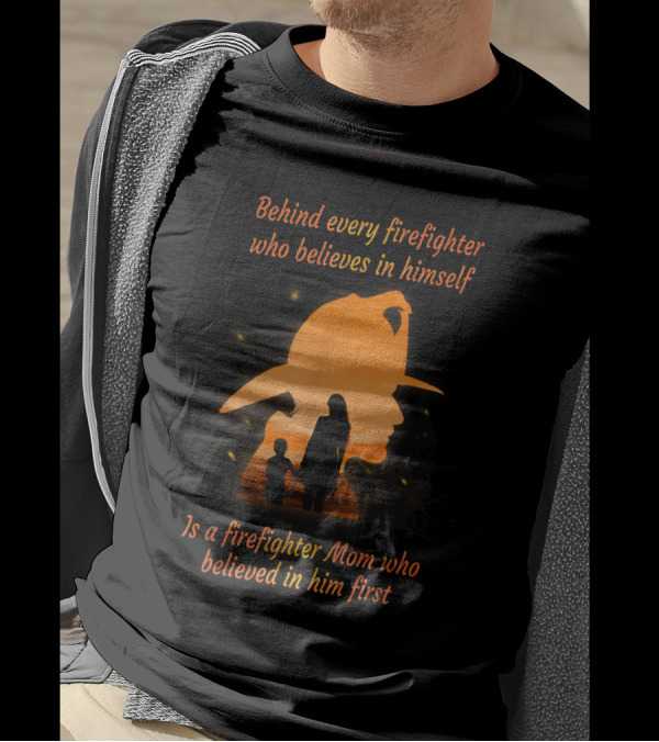 Behind Every Firefighter Who Believes In Himself Is A Firefighter Mom Who Believed In Him First T-Shirt