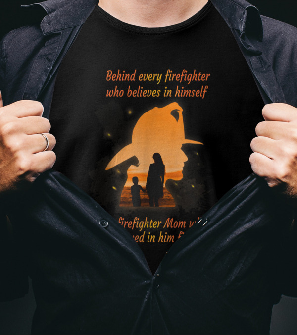 Behind Every Firefighter Who Believes In Himself Is A Firefighter Mom Who Believed In Him First T-Shirt