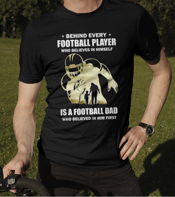Behind Every Football Player Who Believes In Himself Is A Football Dad Who Believed In Him First T-Shirt