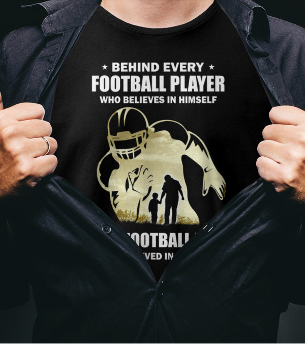 Behind Every Football Player Who Believes In Himself Is A Football Dad Who Believed In Him First T-Shirt