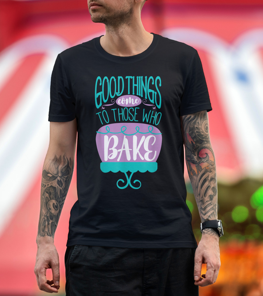 Good Things Come to Those Who Bake Funny Baking T-Shirt