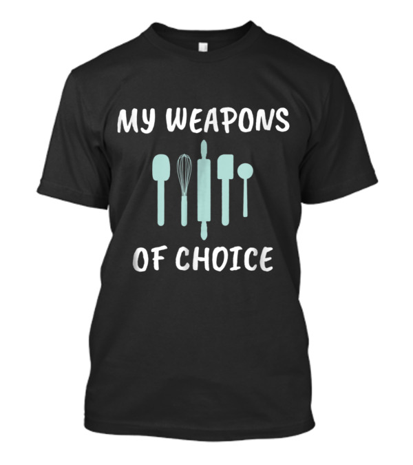 My Weapons Of Choice Funny Baking Utensils For Enthusiasts T-Shirt