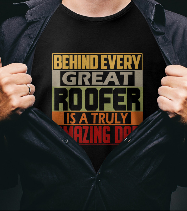 Behind Every Great Roofer Is A Truly Amazing Dad T-Shirt