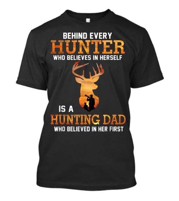 Behind Every Hunter Who Believes In Herself Is A Hunting Dad Who Believed In Her First T-Shirt