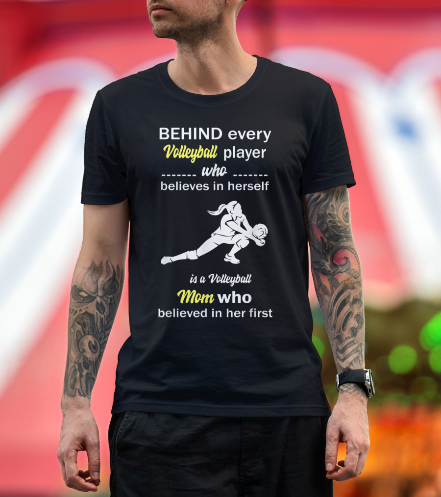 Behind Every Volleyball Player Who Believes in Herself Is a Volleyball Mom Who Believed in Her First T-Shirt