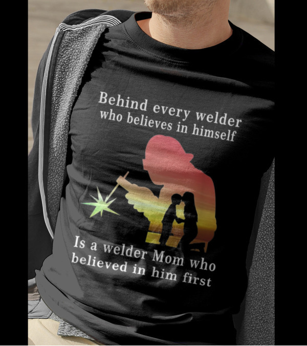 Behind Every Welder Who Believes In Himself Is A Welder Mom Who Believed In Him First T-Shirt