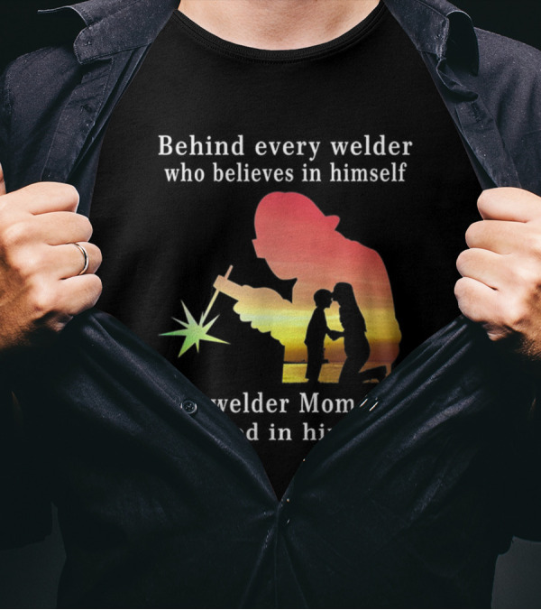Behind Every Welder Who Believes In Himself Is A Welder Mom Who Believed In Him First T-Shirt
