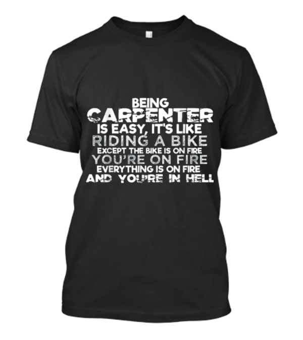 Being A Carpenter Is Easy It's Like Riding A Bike Except Everything Is On Fire And You're In Hell T-Shirt