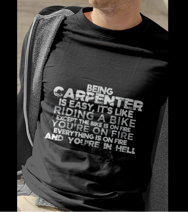 Being A Carpenter Is Easy It's Like Riding A Bike Except Everything Is On Fire And You're In Hell T-Shirt