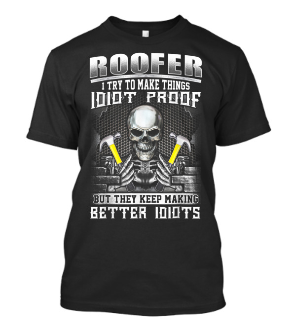 Roofer I Try To Make Things Idiot Proof But They Keep Making Better Idiots Skull And Hammers T-Shirt