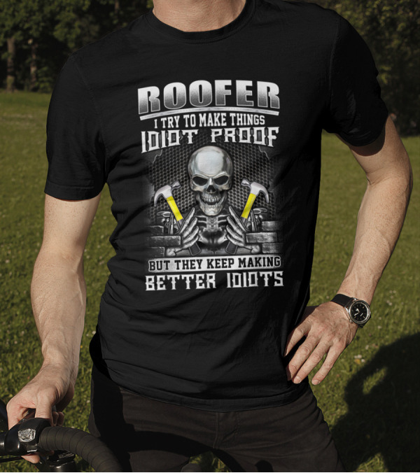Roofer I Try To Make Things Idiot Proof But They Keep Making Better Idiots Skull And Hammers T-Shirt