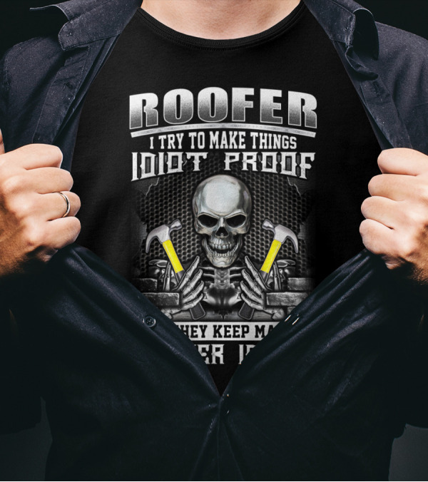 Roofer I Try To Make Things Idiot Proof But They Keep Making Better Idiots Skull And Hammers T-Shirt