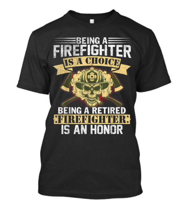 Being A Firefighter Is A Choice Being A Retired Firefighter Is An Honor T-Shirt