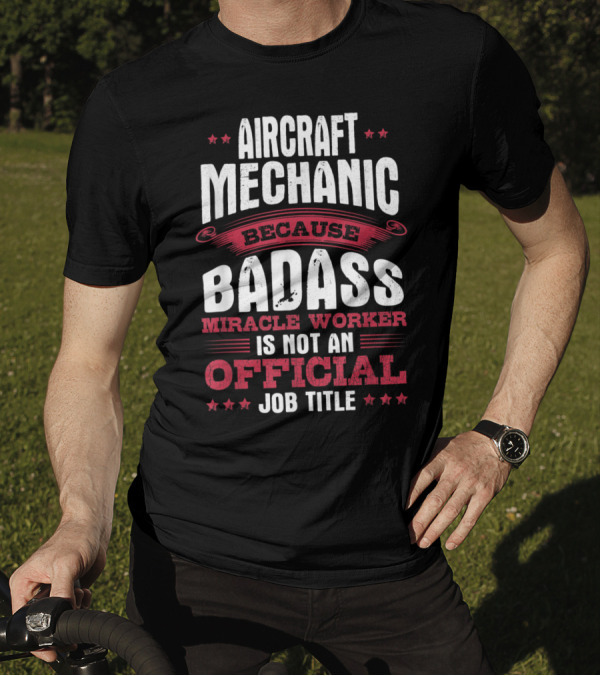 Aircraft Mechanic Because Badass Miracle Worker Is Not An Official Job Title T-Shirt
