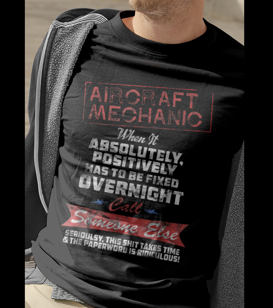 Aircraft Mechanic When It Absolutely Positively Has To Be Fixed Overnight Call Someone Else Seriously Ridiculous Paperwork T-Shirt