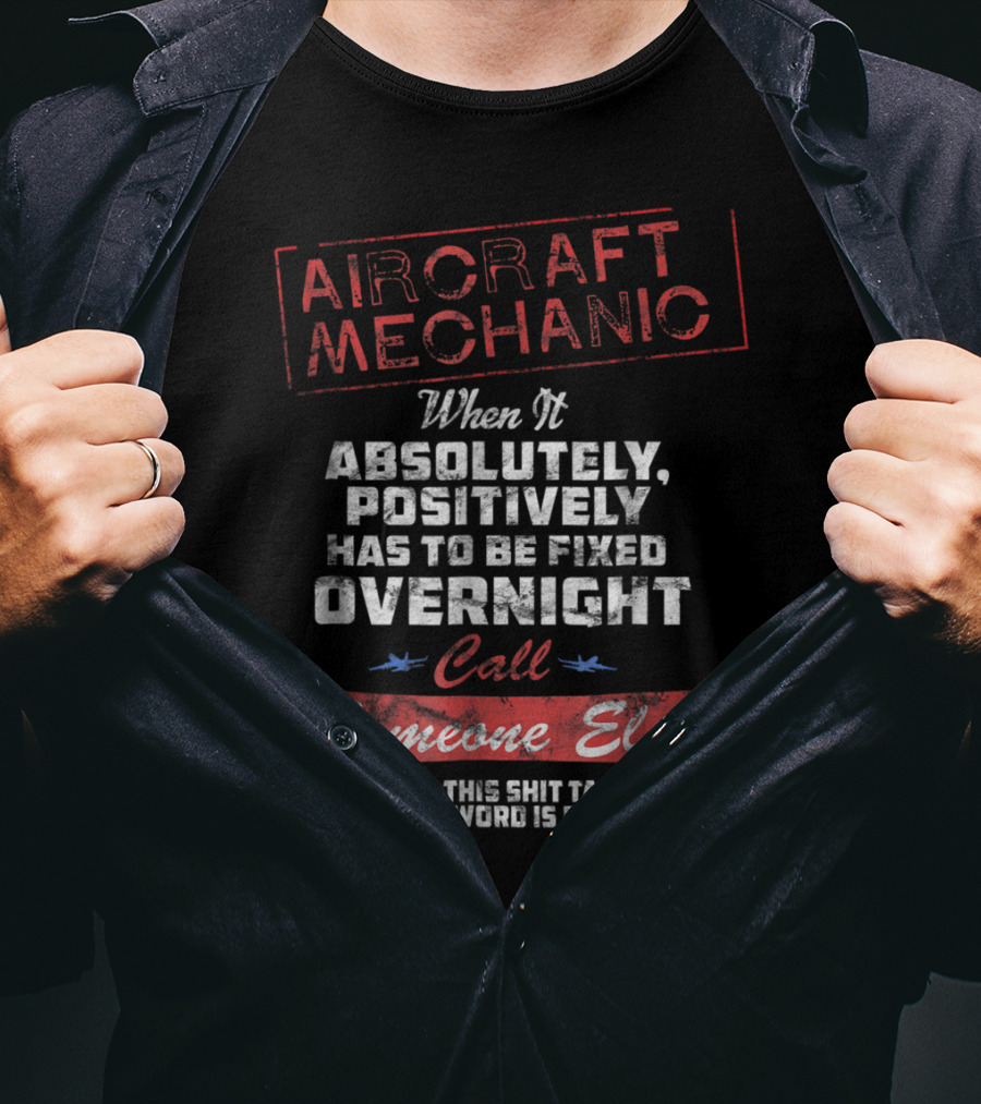 Aircraft Mechanic When It Absolutely Positively Has To Be Fixed Overnight Call Someone Else Seriously Ridiculous Paperwork T-Shirt