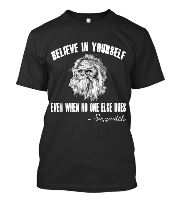Believe In Yourself Even When No One Else Does Sasquatch Wisdom T-Shirt