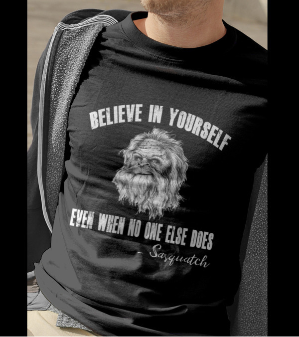 Believe In Yourself Even When No One Else Does Sasquatch Wisdom T-Shirt