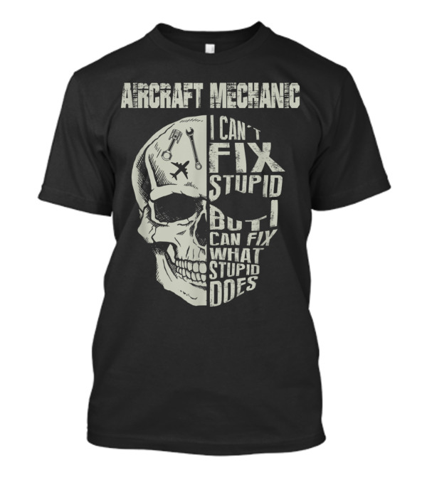 Aircraft Mechanic I Can't Fix Stupid But I Can Fix What Stupid Does Skull Design With Tools And Plane T-Shirt