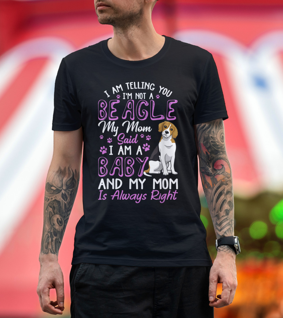 I Am Telling You I'm Not a Beagle My Mom Said I Am a Baby and My Mom Is Always Right T-Shirt