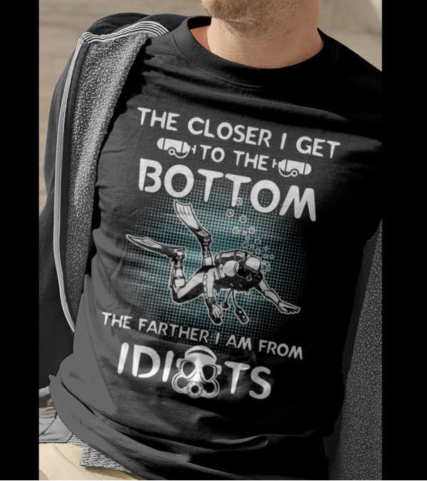 The Closer I Get To The Bottom Scuba Diver Farther I Am From Idiots T-Shirt
