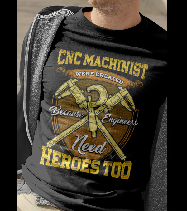CNC Machinist Were Created Because Engineers Need Heroes Too T-Shirt