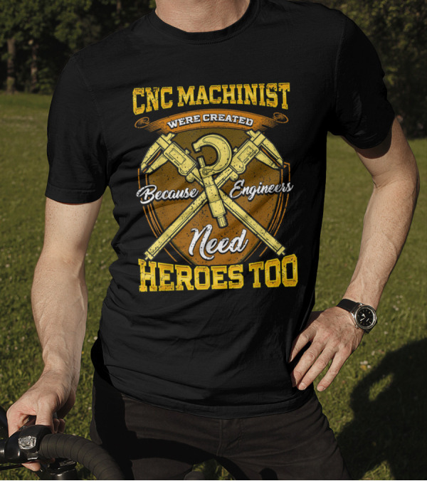 CNC Machinist Were Created Because Engineers Need Heroes Too T-Shirt