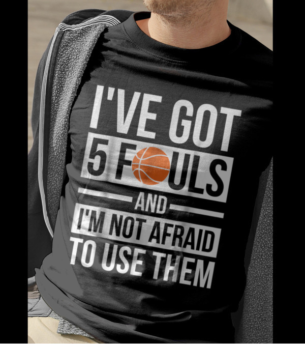 Basketball Themed I've Got 5 Fouls And I'm Not Afraid To Use Them Bold Statement With Orange Ball T-Shirt