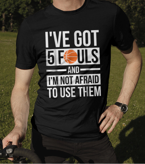 Basketball Themed I've Got 5 Fouls And I'm Not Afraid To Use Them Bold Statement With Orange Ball T-Shirt