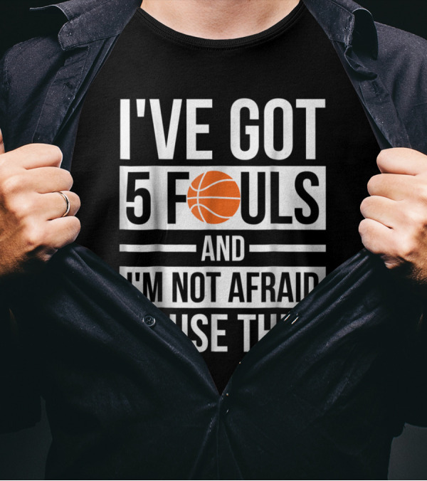 Basketball Themed I've Got 5 Fouls And I'm Not Afraid To Use Them Bold Statement With Orange Ball T-Shirt