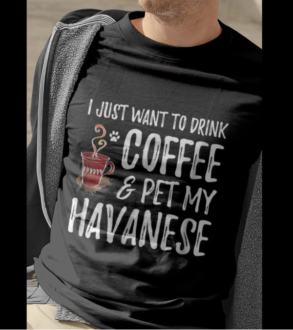 I Just Want To Drink Coffee And Pet My Havanese T-Shirt