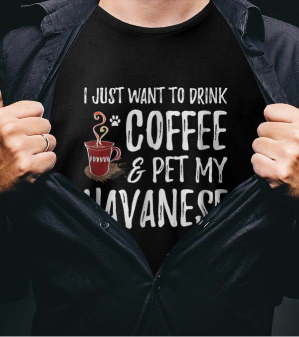 I Just Want To Drink Coffee And Pet My Havanese T-Shirt