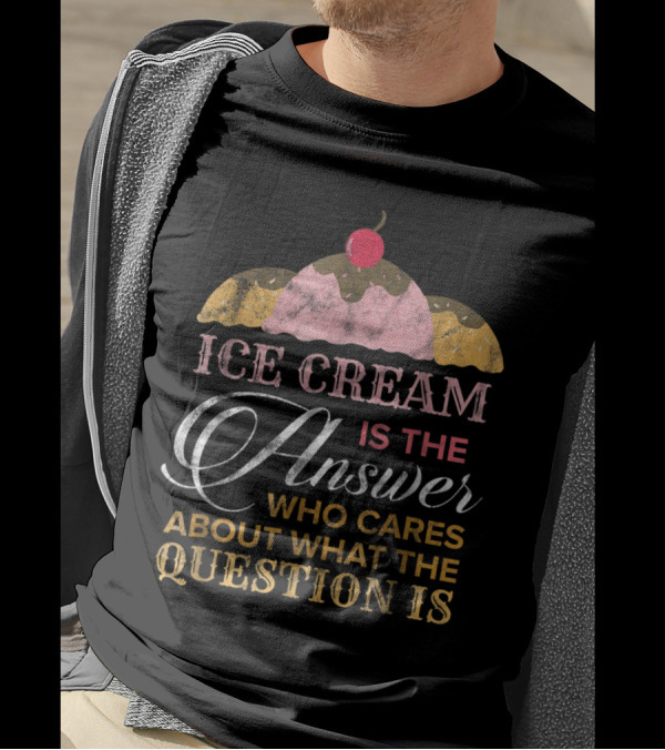 Ice Cream Is The Answer Who Cares About What The Question Is T-Shirt
