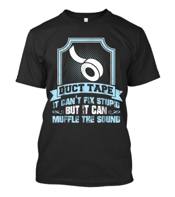 Duct Tape It Can't Fix Stupid But It Can Muffle The Sound T-Shirt